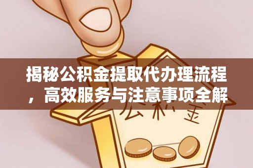 沧县揭秘公积金提取代办理流程，高效服务与注意事项全解析