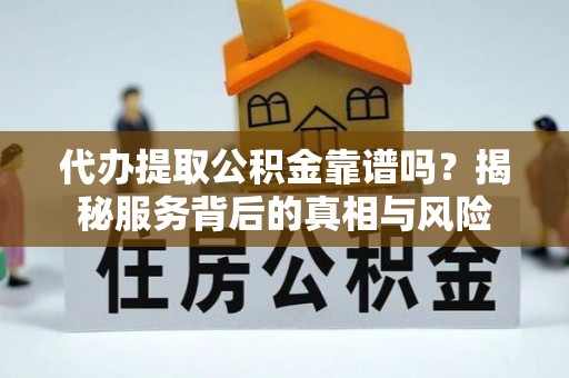 沧县代办提取公积金靠谱吗？揭秘服务背后的真相与风险