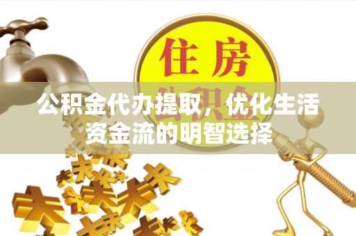 沧县公积金代办提取，优化生活资金流的明智选择