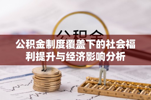 沧县公积金制度覆盖下的社会福利提升与经济影响分析