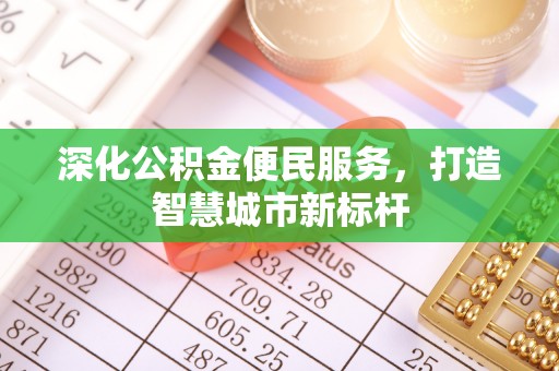 沧县深化公积金便民服务，打造智慧城市新标杆