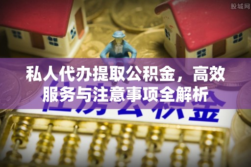 沧县私人代办提取公积金，高效服务与注意事项全解析