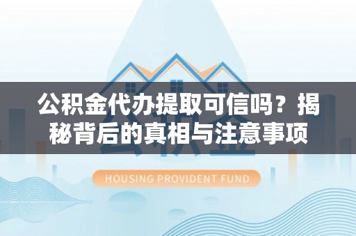 沧县公积金代办提取可信吗？揭秘背后的真相与注意事项