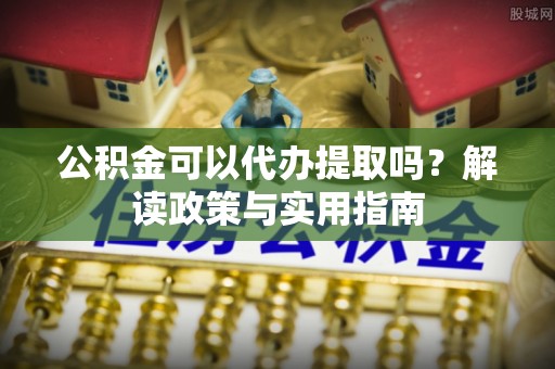 沧县公积金可以代办提取吗？解读政策与实用指南