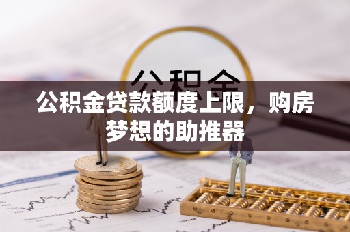 沧县公积金贷款额度上限，购房梦想的助推器