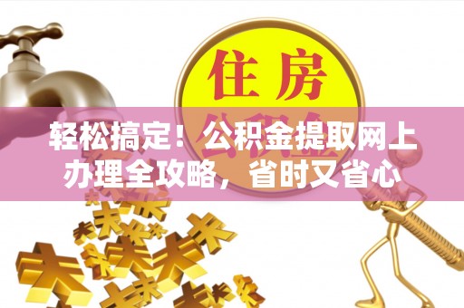 沧县轻松搞定！公积金提取网上办理全攻略，省时又省心