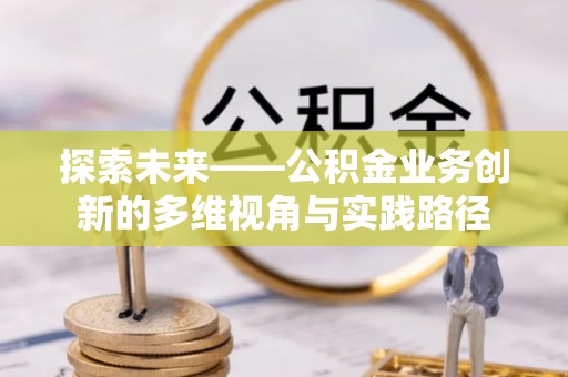沧县探索未来——公积金业务创新的多维视角与实践路径