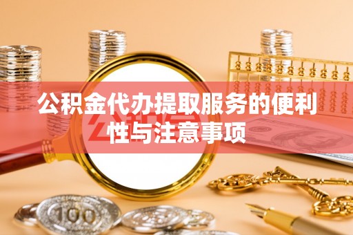 沧县公积金代办提取服务的便利性与注意事项