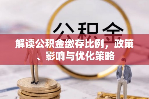 沧县解读公积金缴存比例，政策、影响与优化策略