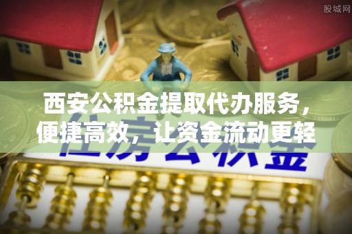 沧县西安公积金提取代办服务，便捷高效，让资金流动更轻松