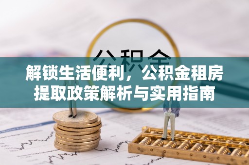 沧县解锁生活便利，公积金租房提取政策解析与实用指南
