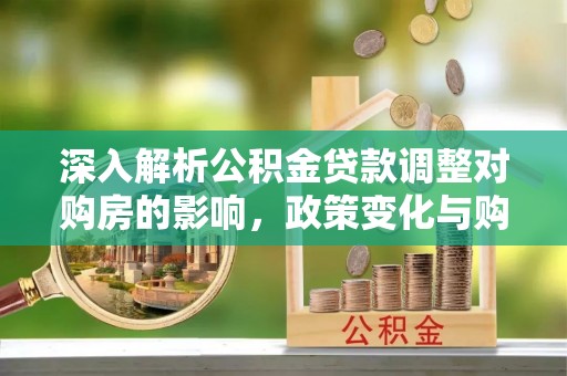 沧县深入解析公积金贷款调整对购房的影响，政策变化与购房者选择