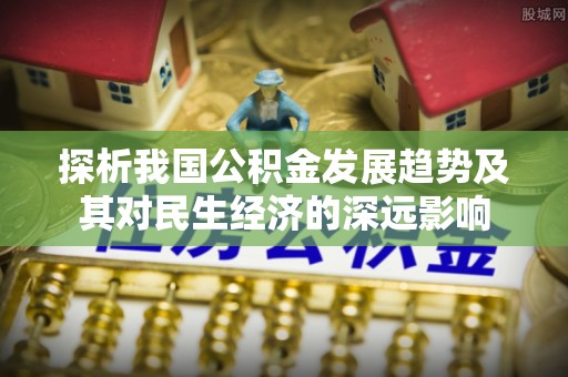 沧县探析我国公积金发展趋势及其对民生经济的深远影响