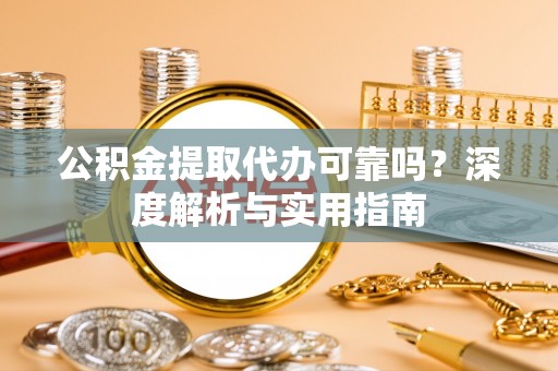 沧县公积金提取代办可靠吗？深度解析与实用指南