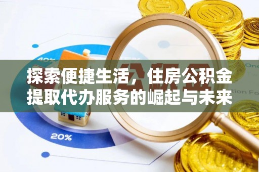 沧县探索便捷生活，住房公积金提取代办服务的崛起与未来趋势