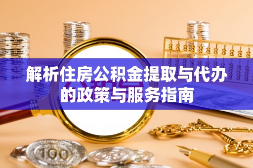 沧县解析住房公积金提取与代办的政策与服务指南