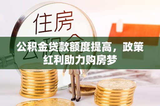沧县公积金贷款额度提高，政策红利助力购房梦