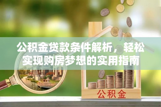 沧县公积金贷款条件解析，轻松实现购房梦想的实用指南