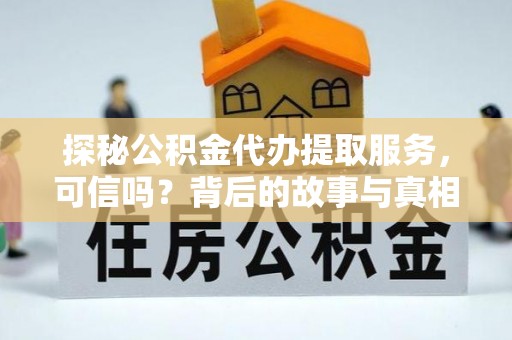 沧县探秘公积金代办提取服务，可信吗？背后的故事与真相