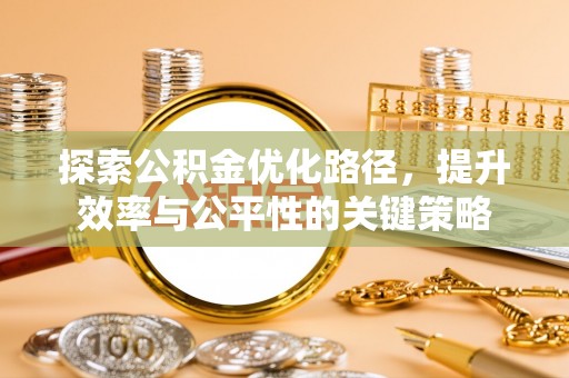 沧县探索公积金优化路径，提升效率与公平性的关键策略
