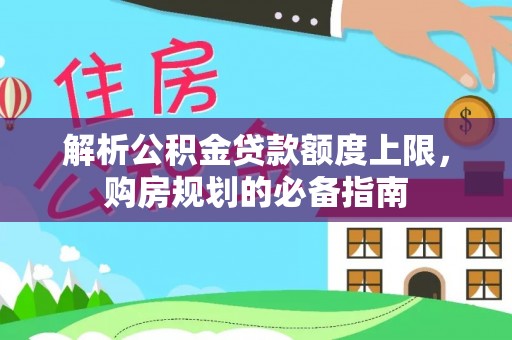 沧县解析公积金贷款额度上限，购房规划的必备指南