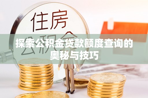 沧县探索公积金贷款额度查询的奥秘与技巧
