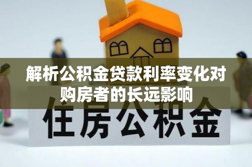 沧县解析公积金贷款利率变化对购房者的长远影响