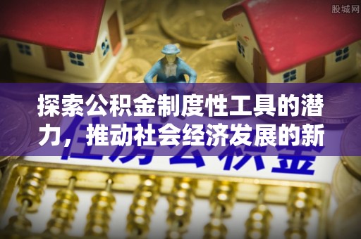 沧县探索公积金制度性工具的潜力，推动社会经济发展的新引擎