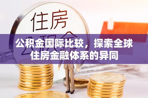 沧县公积金国际比较，探索全球住房金融体系的异同