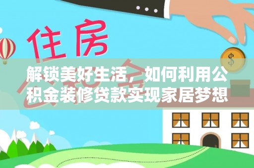 沧县解锁美好生活，如何利用公积金装修贷款实现家居梦想