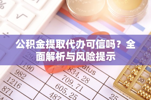 沧县公积金提取代办可信吗？全面解析与风险提示
