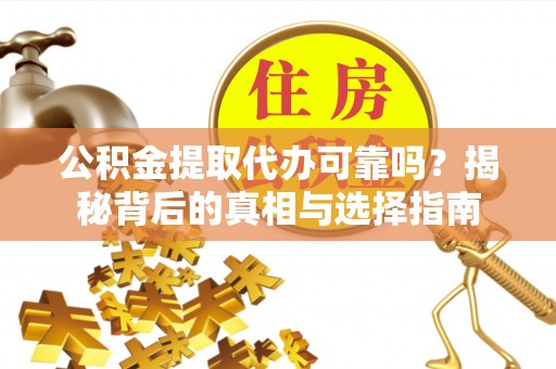 沧县公积金提取代办可靠吗？揭秘背后的真相与选择指南