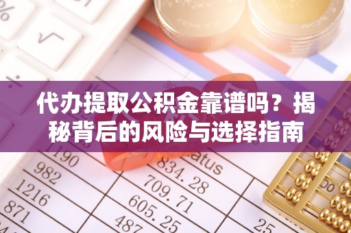 沧县代办提取公积金靠谱吗？揭秘背后的风险与选择指南