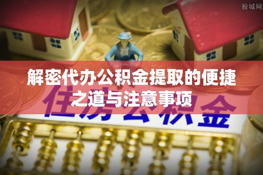 沧县解密代办公积金提取的便捷之道与注意事项