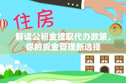 沧县解读公积金提取代办政策，你的资金管理新选择