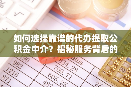 沧县如何选择靠谱的代办提取公积金中介？揭秘服务背后的真相