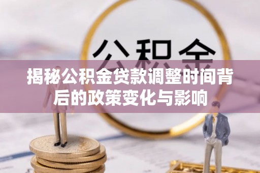 沧县揭秘公积金贷款调整时间背后的政策变化与影响