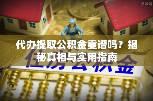 沧县代办提取公积金靠谱吗？揭秘真相与实用指南