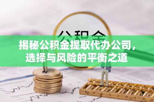沧县揭秘公积金提取代办公司，选择与风险的平衡之道