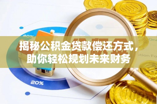 沧县揭秘公积金贷款偿还方式，助你轻松规划未来财务