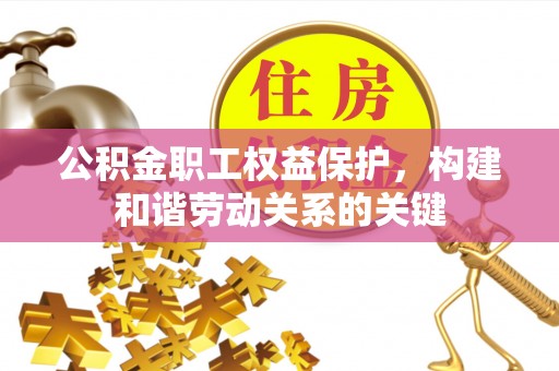 沧县公积金职工权益保护，构建和谐劳动关系的关键