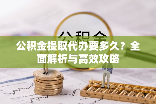 沧县公积金提取代办要多久？全面解析与高效攻略