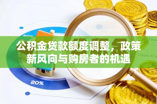 沧县公积金贷款额度调整，政策新风向与购房者的机遇