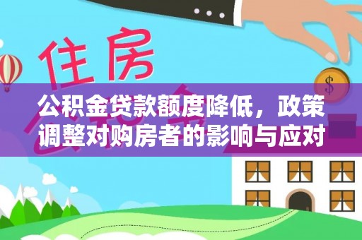 沧县公积金贷款额度降低，政策调整对购房者的影响与应对策略