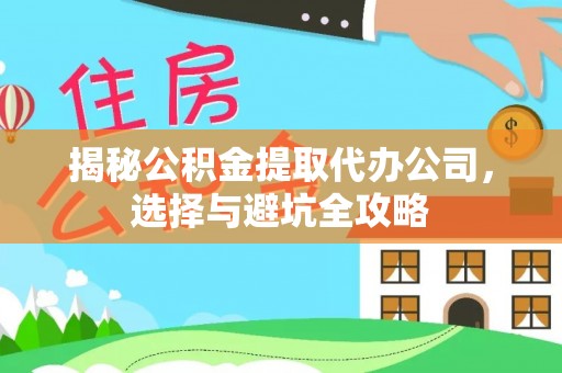 沧县揭秘公积金提取代办公司，选择与避坑全攻略