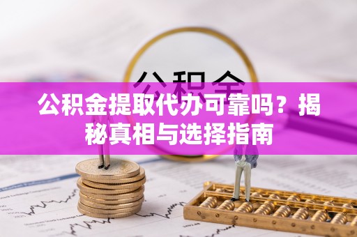 沧县公积金提取代办可靠吗？揭秘真相与选择指南