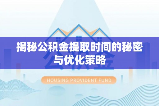 沧县揭秘公积金提取时间的秘密与优化策略