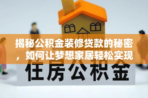 沧县揭秘公积金装修贷款的秘密，如何让梦想家居轻松实现？