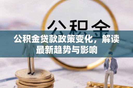 沧县公积金贷款政策变化，解读最新趋势与影响