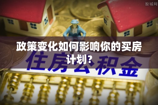 沧县政策变化如何影响你的买房计划？